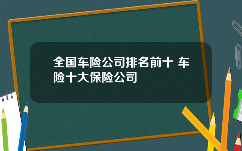 全国车险公司排名前十 车险十大保险公司